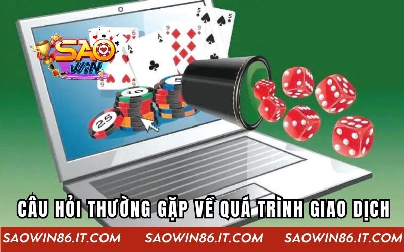 Câu Hỏi Thường Gặp Tại SAOWIN - Giải Đáp Từ A Đến Z Các câu hỏi thường gặp về quá trình giao dịch của SAOWIN