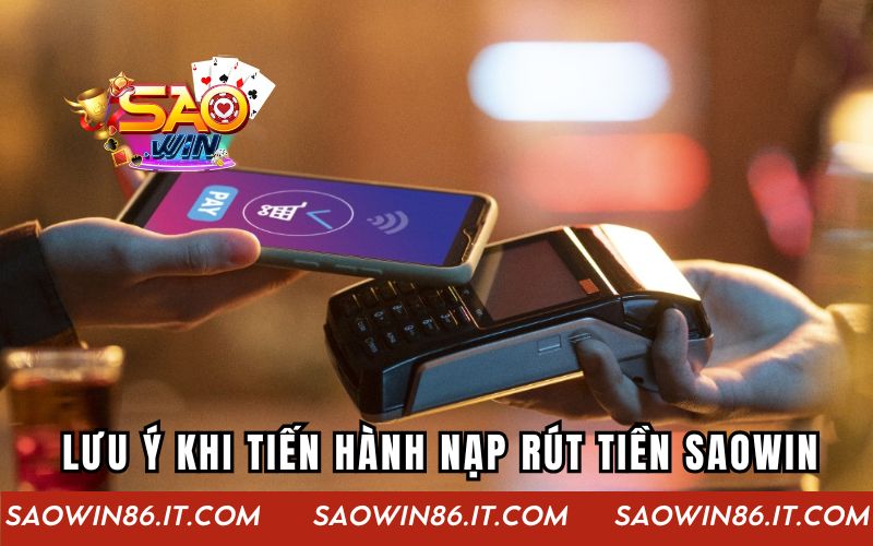 Hướng Dẫn Nạp Rút Tiền Saowin Nhanh Qua Nhiều Phương Thức Những lưu ý quan trọng khi anh em tiến hành nạp rút tiền Saowin