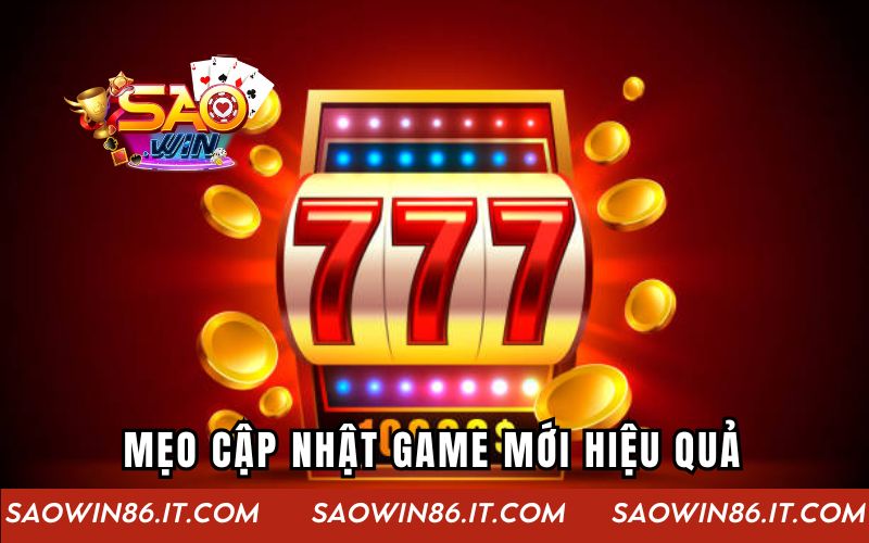 Cập Nhật Game Mới Tại Saowin – Thử Ngay Hôm Nay Tại Nhà Những mẹo cập nhật game mới hiệu quả từ cổng game